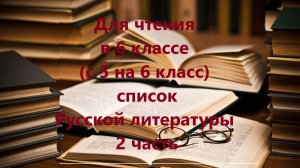 Для чтения в 6 классе (с 5 на 6 класс) список Русской литературы 2 часть