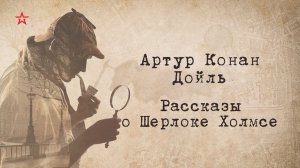 Артур Конан Дойль. Рассказы о Шерлоке Холмсе.