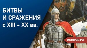 || Битвы и сражения с XIII - XX вв.
